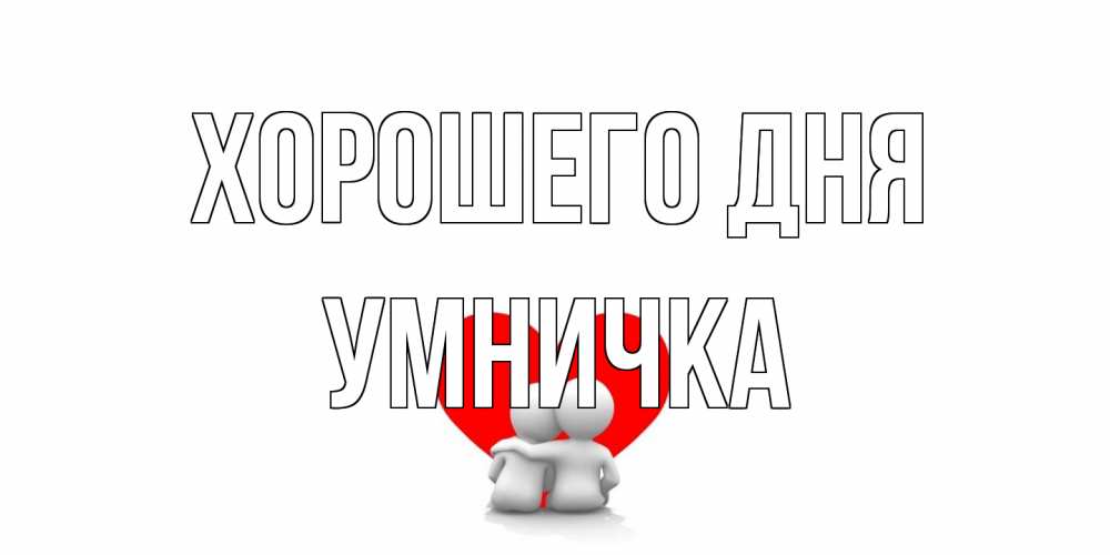 Открытка на каждый день с именем, Умничка Хорошего дня Сердце Прикольная открытка с пожеланием онлайн скачать бесплатно 