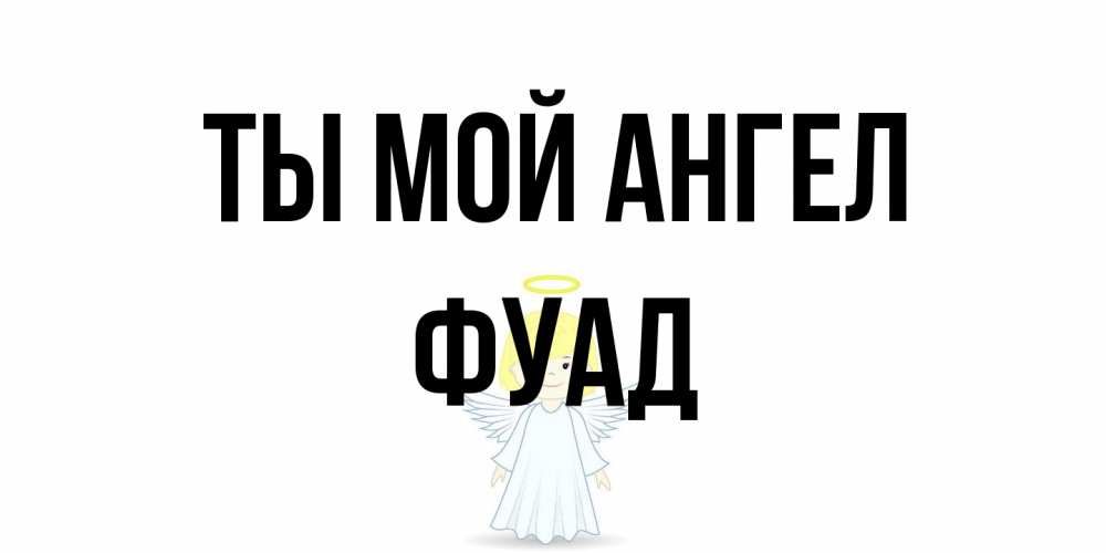 Открытка на каждый день с именем, Фуад Ты мой ангел ангел Прикольная открытка с пожеланием онлайн скачать бесплатно 