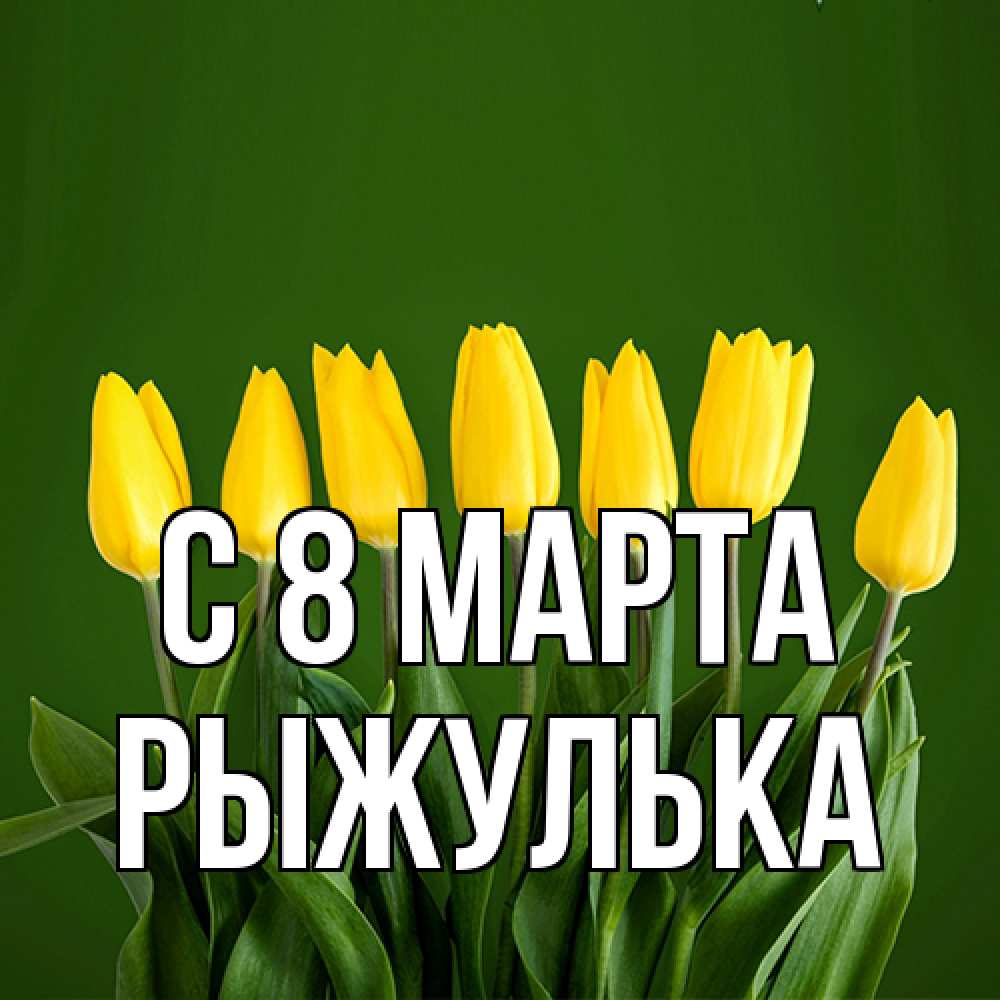 Открытка на каждый день с именем, рыжулька C 8 МАРТА желтого цвета 3 Прикольная открытка с пожеланием онлайн скачать бесплатно 