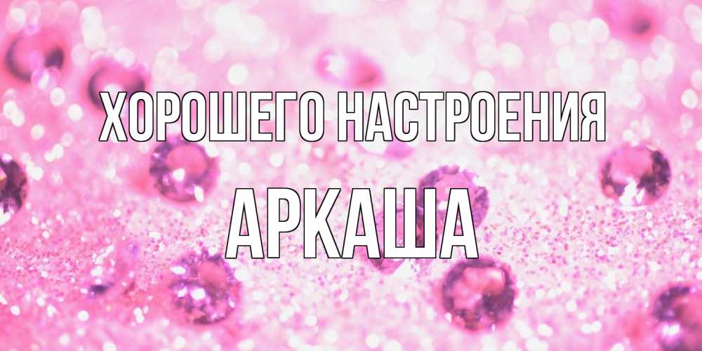 Открытка на каждый день с именем, Аркаша Хорошего настроения рубины и красота Прикольная открытка с пожеланием онлайн скачать бесплатно 
