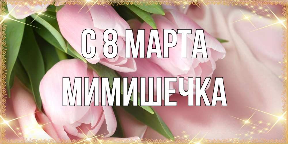 Открытка на каждый день с именем, мимишечка C 8 МАРТА поздравления с международным женским днем Прикольная открытка с пожеланием онлайн скачать бесплатно 