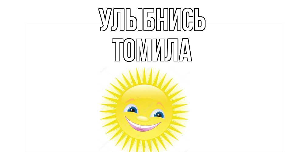 Открытка на каждый день с именем, Томила Улыбнись пожелания позитивные Прикольная открытка с пожеланием онлайн скачать бесплатно 