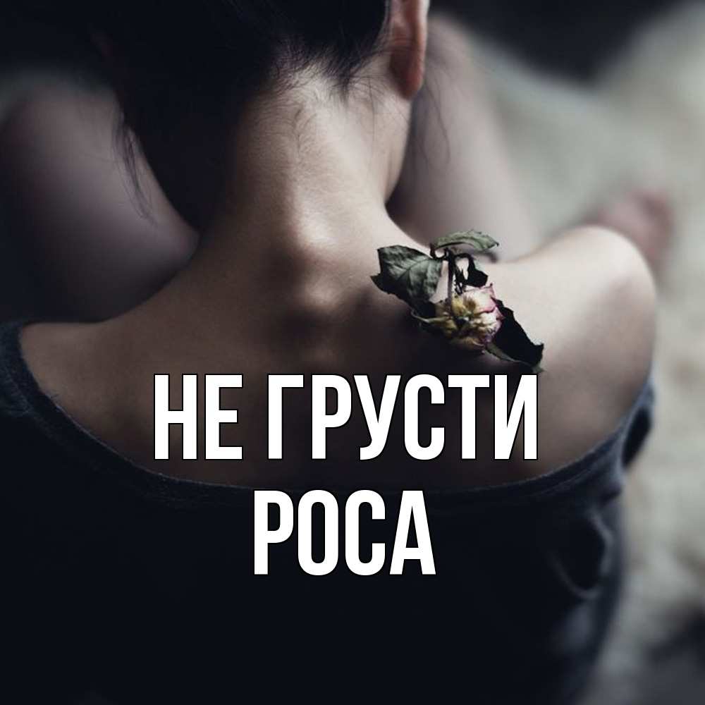 Открытка на каждый день с именем, Роса Не грусти девушка со спины Прикольная открытка с пожеланием онлайн скачать бесплатно 