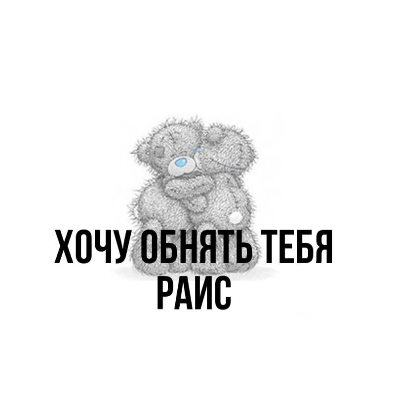 Картинка Хочу обнять тебя, Раис