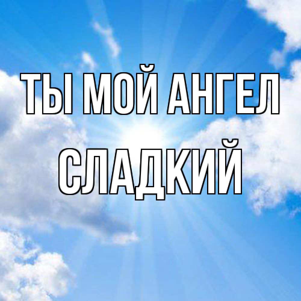 Открытка на каждый день с именем, Сладкий Ты мой ангел лучики ангельского света с неба Прикольная открытка с пожеланием онлайн скачать бесплатно 