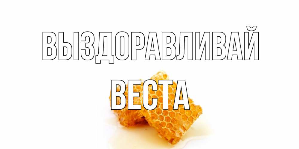 Открытка на каждый день с именем, Веста Выздоравливай скорейшего выздоровления для знакомых Прикольная открытка с пожеланием онлайн скачать бесплатно 