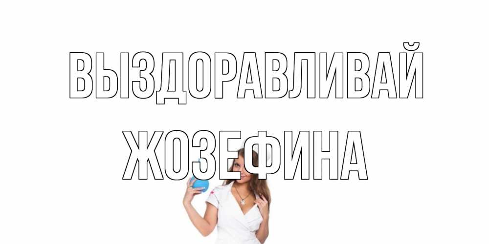 Открытка на каждый день с именем, Жозефина Выздоравливай клизма Прикольная открытка с пожеланием онлайн скачать бесплатно 
