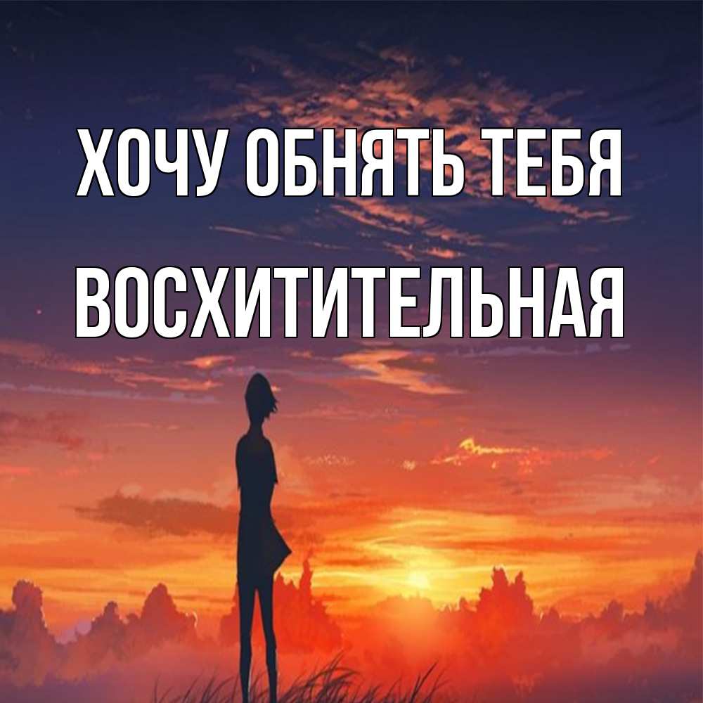 Открытка на каждый день с именем, восхитительная Хочу обнять тебя стройная девушка Прикольная открытка с пожеланием онлайн скачать бесплатно 