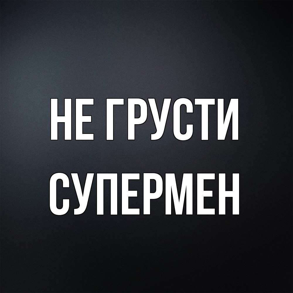 Открытка на каждый день с именем, Супермен Не грусти Градиент серый Прикольная открытка с пожеланием онлайн скачать бесплатно 