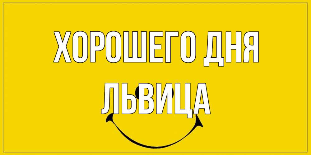 Открытка на каждый день с именем, Львица Хорошего дня улыбка Прикольная открытка с пожеланием онлайн скачать бесплатно 
