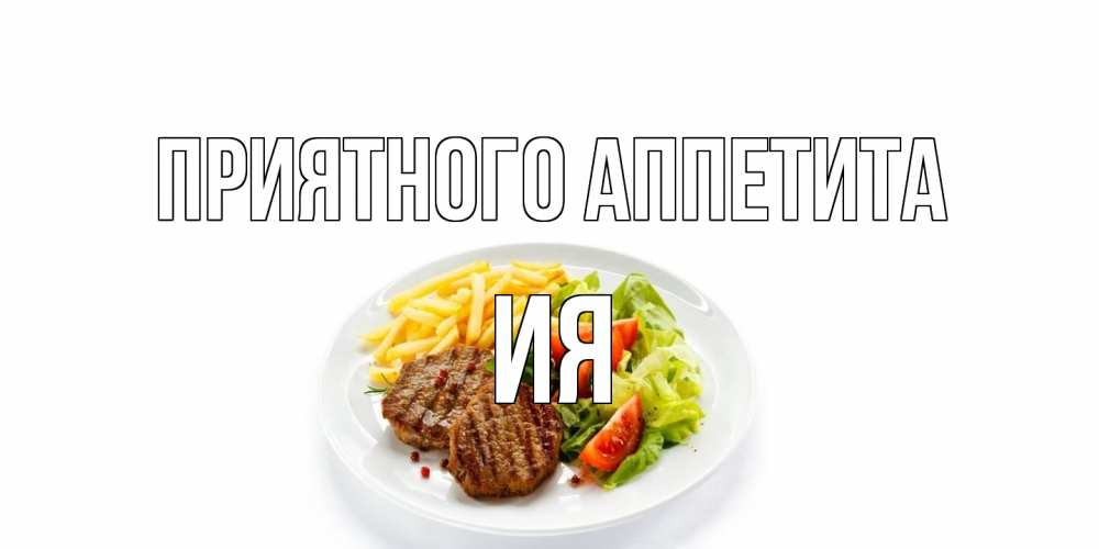 Открытка на каждый день с именем, Ия Приятного аппетита стейк,картошка фри, салат Прикольная открытка с пожеланием онлайн скачать бесплатно 