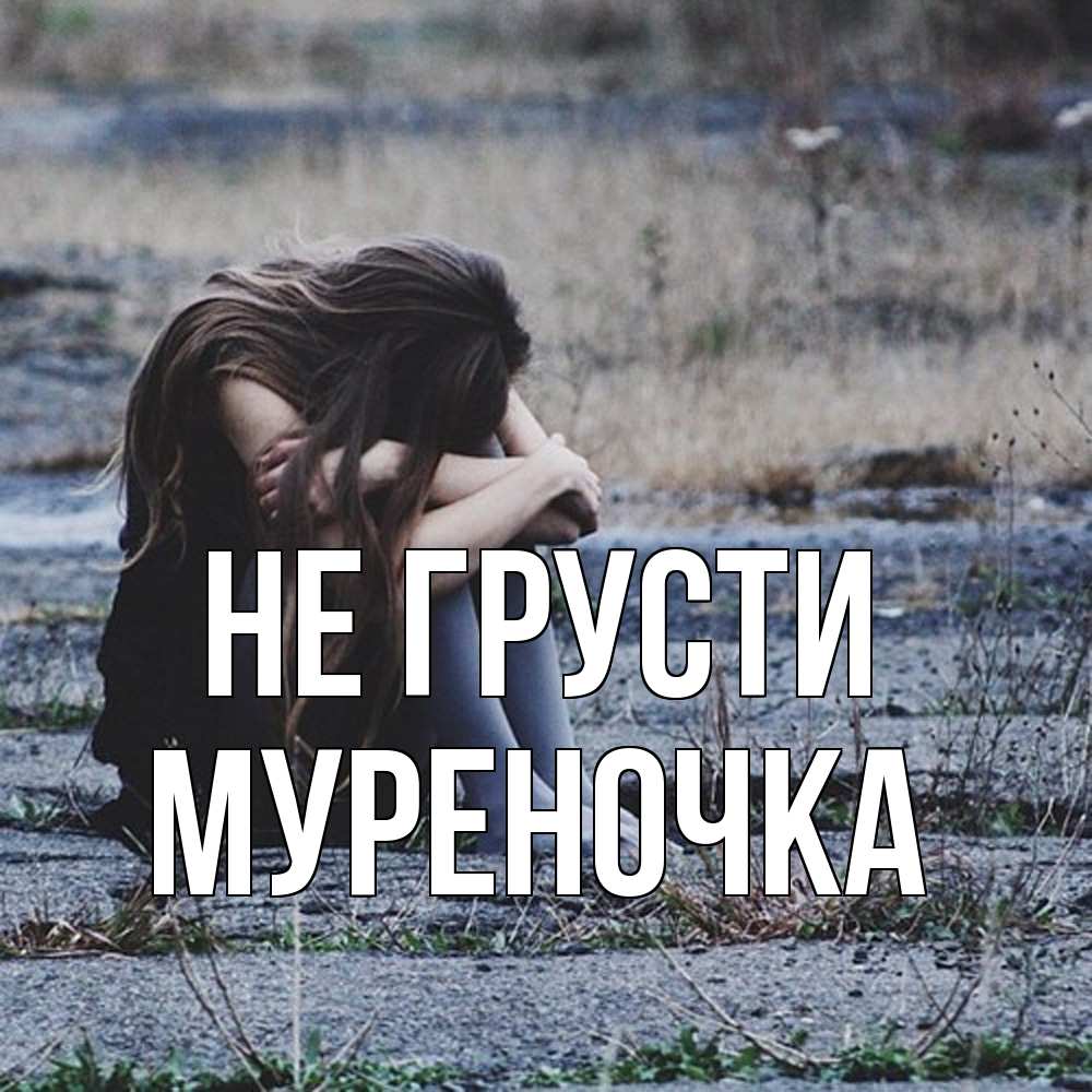Открытка на каждый день с именем, Муpеночка Не грусти длинные волосы и камни Прикольная открытка с пожеланием онлайн скачать бесплатно 