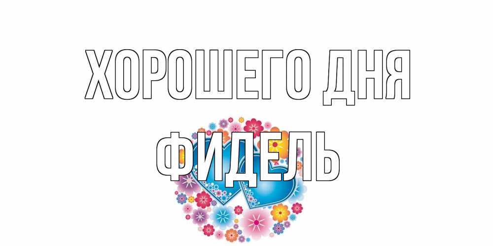 Открытка на каждый день с именем, Фидель Хорошего дня пожелания отличного дня Прикольная открытка с пожеланием онлайн скачать бесплатно 