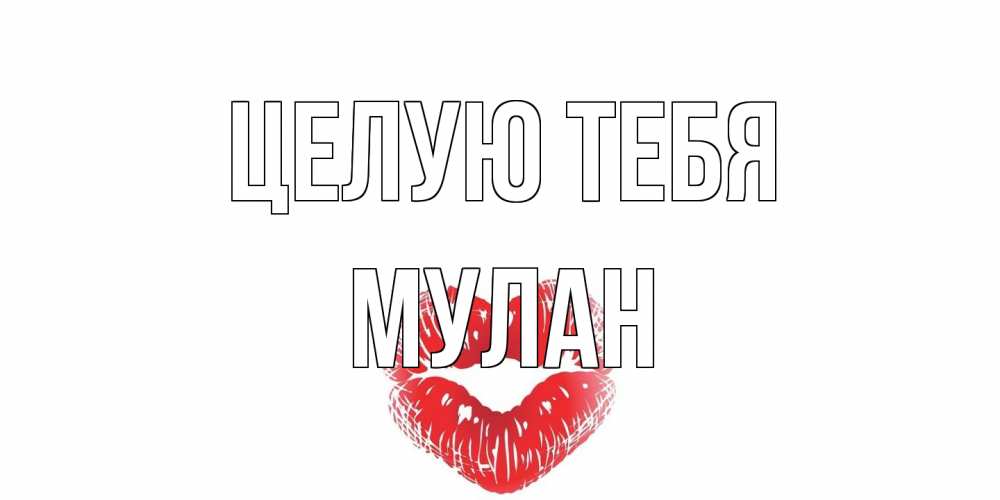 Открытка на каждый день с именем, Мулан Целую тебя поцелуй Прикольная открытка с пожеланием онлайн скачать бесплатно 