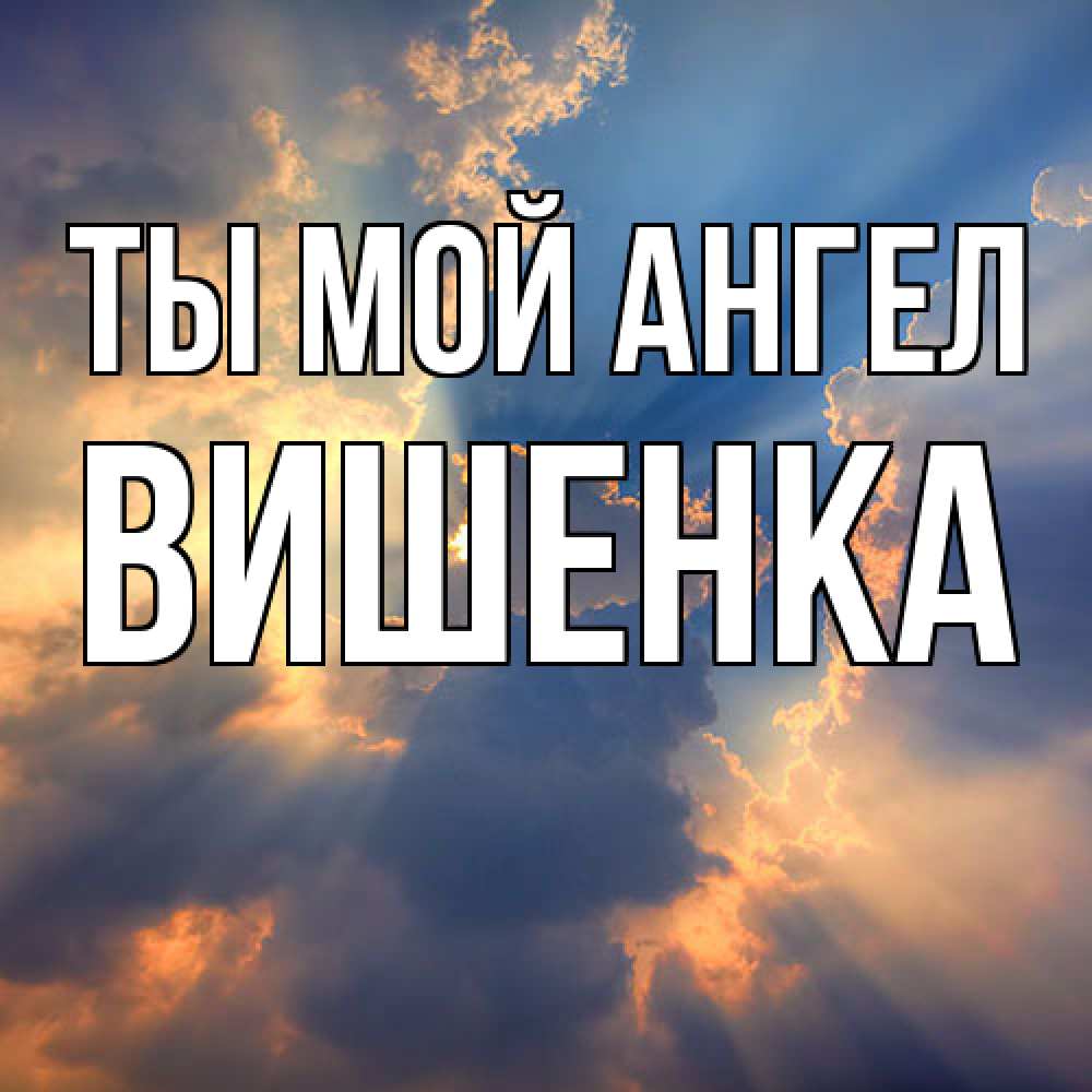 Открытка на каждый день с именем, Вишенка Ты мой ангел ангельский свет сквозь облака Прикольная открытка с пожеланием онлайн скачать бесплатно 