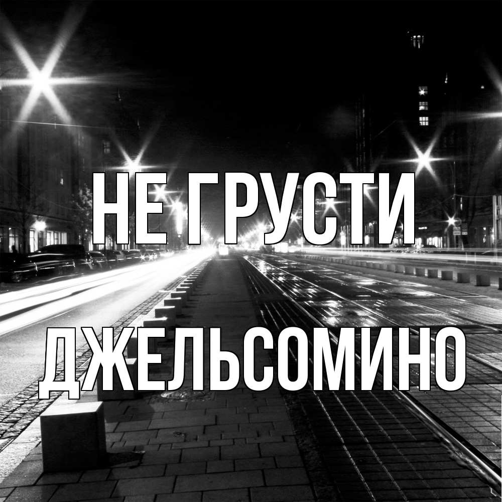 Открытка на каждый день с именем, Джельсомино Не грусти ночной проспект Прикольная открытка с пожеланием онлайн скачать бесплатно 