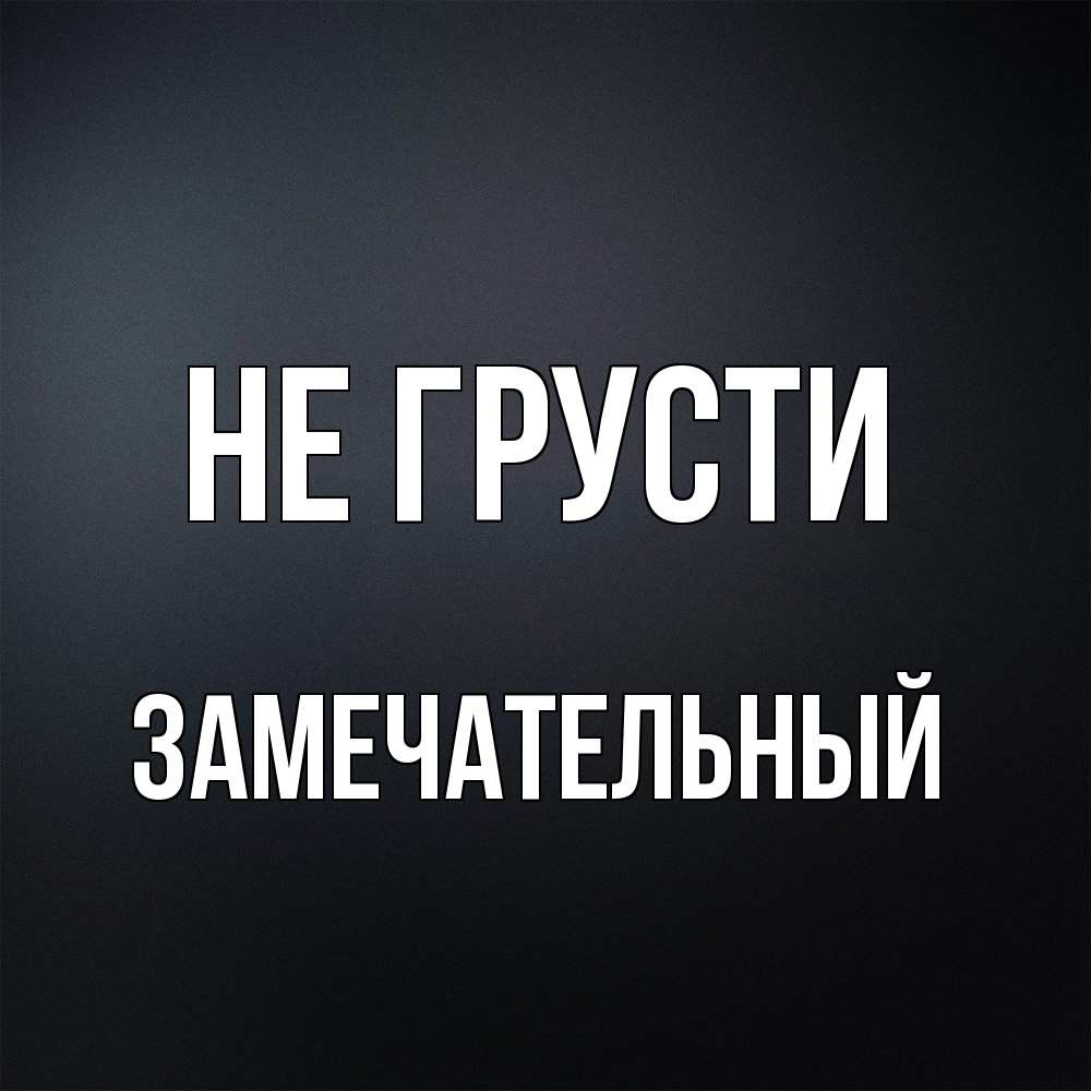 Открытка на каждый день с именем, Замечательный Не грусти Градиент серый Прикольная открытка с пожеланием онлайн скачать бесплатно 