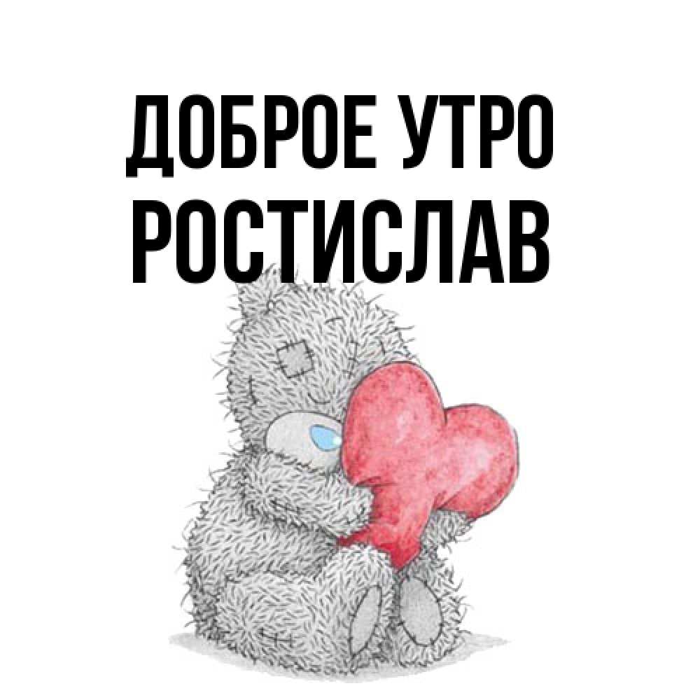 Открытка на каждый день с именем, Ростислав Доброе утро плюшевые игрушки Прикольная открытка с пожеланием онлайн скачать бесплатно 