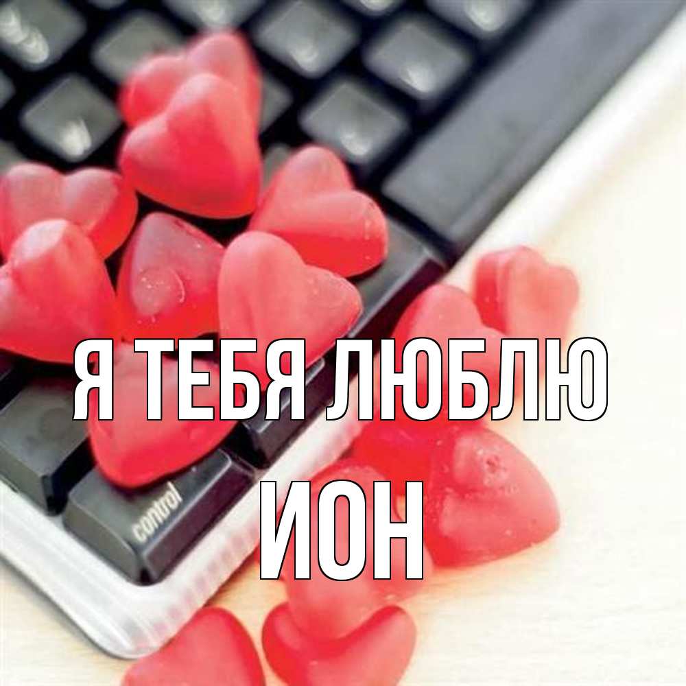 Открытка на каждый день с именем, Ион Я тебя люблю конфеты в виде сердец Прикольная открытка с пожеланием онлайн скачать бесплатно 