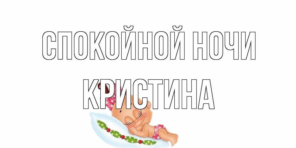 Открытка на каждый день с именем, Кристина Спокойной ночи Подушка, младенец Прикольная открытка с пожеланием онлайн скачать бесплатно 