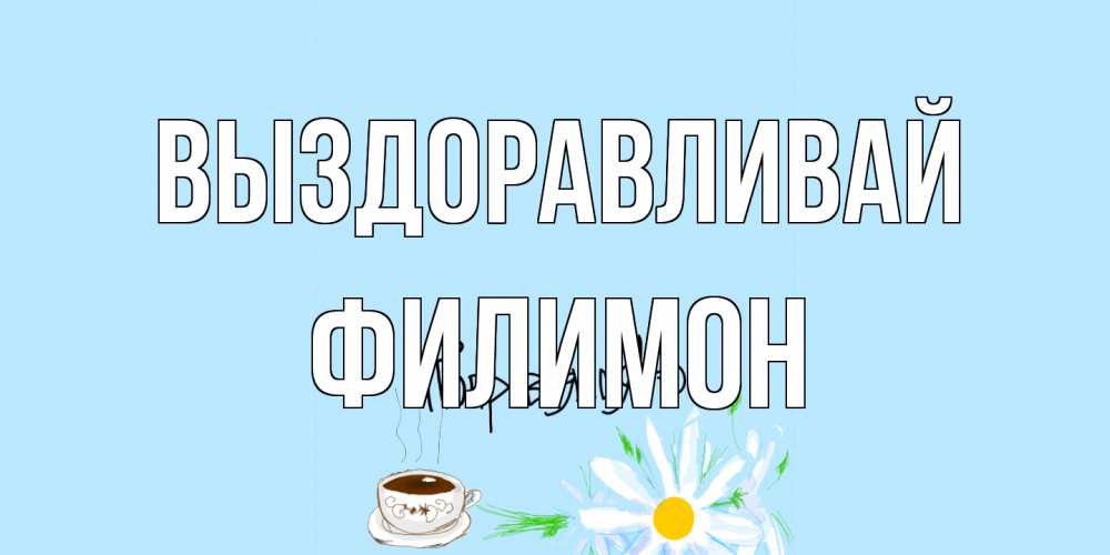 Открытка на каждый день с именем, Филимон Выздоравливай чай Прикольная открытка с пожеланием онлайн скачать бесплатно 