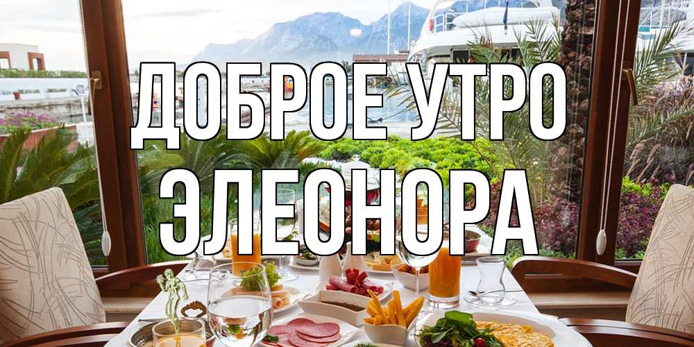 Открытка на каждый день с именем, Элеонора Доброе утро тропическое утро Прикольная открытка с пожеланием онлайн скачать бесплатно 