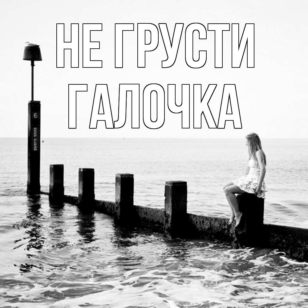 Открытка на каждый день с именем, Галочка Не грусти волнорез Прикольная открытка с пожеланием онлайн скачать бесплатно 