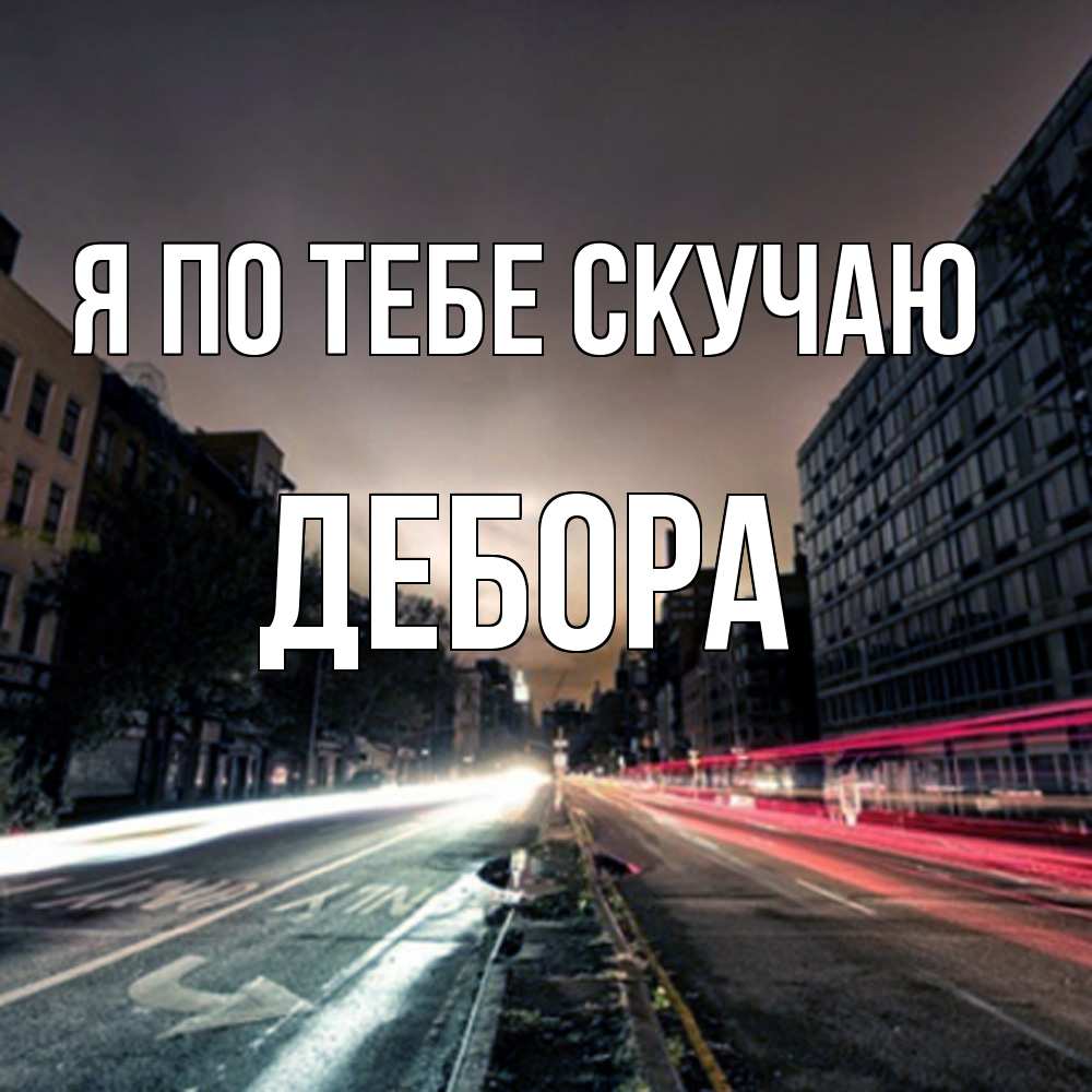 Открытка на каждый день с именем, Дебора Я по тебе скучаю приезжай Прикольная открытка с пожеланием онлайн скачать бесплатно 