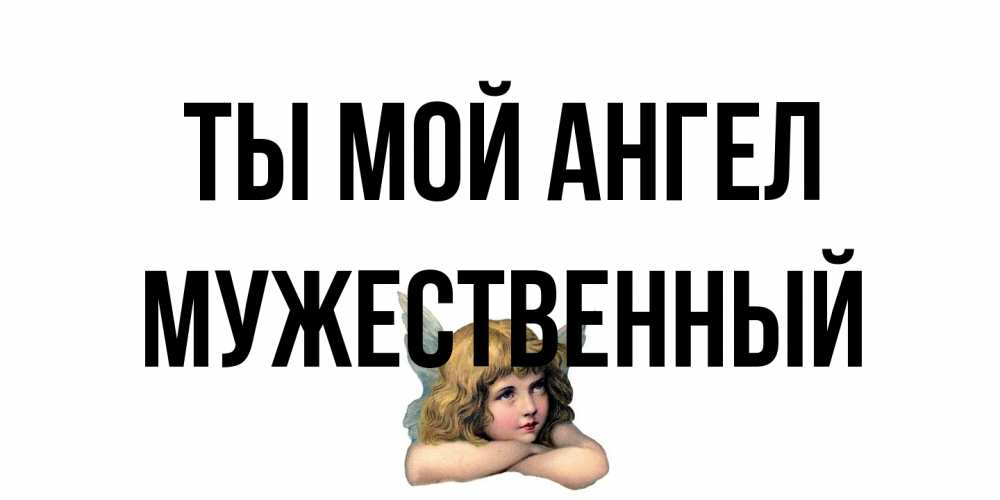 Открытка на каждый день с именем, Мужественный Ты мой ангел ангел Прикольная открытка с пожеланием онлайн скачать бесплатно 