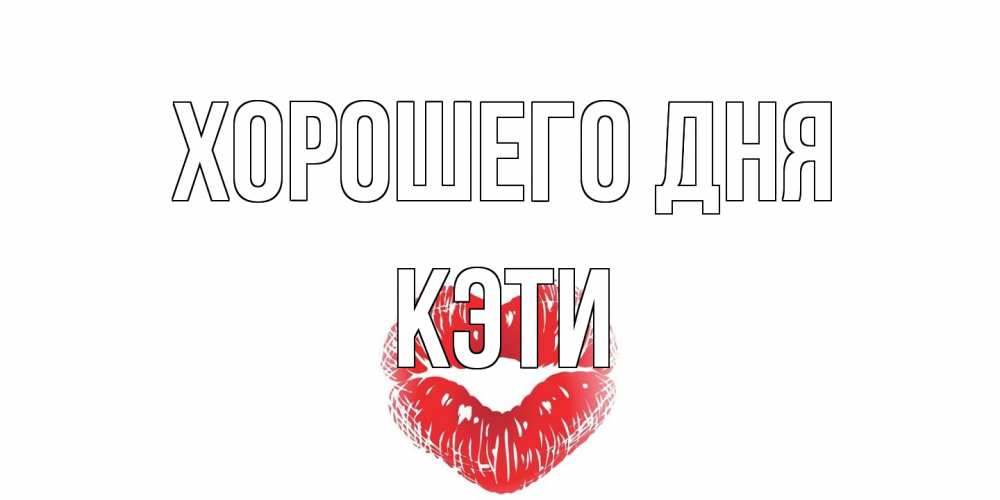 Открытка на каждый день с именем, Кэти Хорошего дня Поцелуй Прикольная открытка с пожеланием онлайн скачать бесплатно 