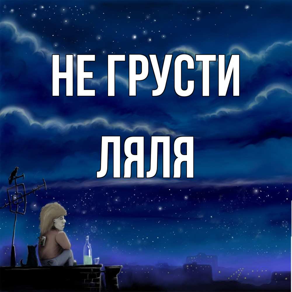 Открытка на каждый день с именем, Ляля Не грусти город с крыши Прикольная открытка с пожеланием онлайн скачать бесплатно 