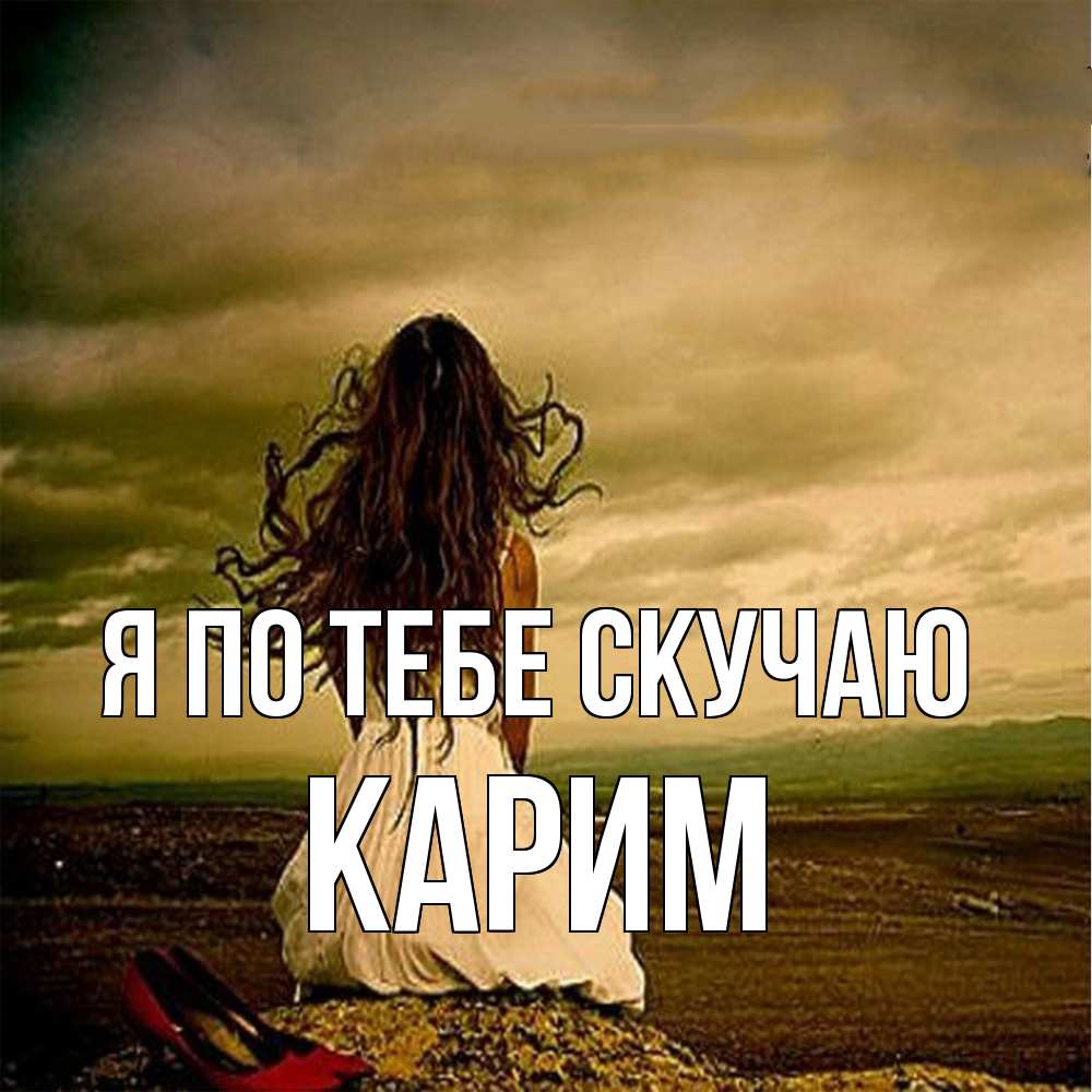 Открытка на каждый день с именем, Карим Я по тебе скучаю возвращайся Прикольная открытка с пожеланием онлайн скачать бесплатно 
