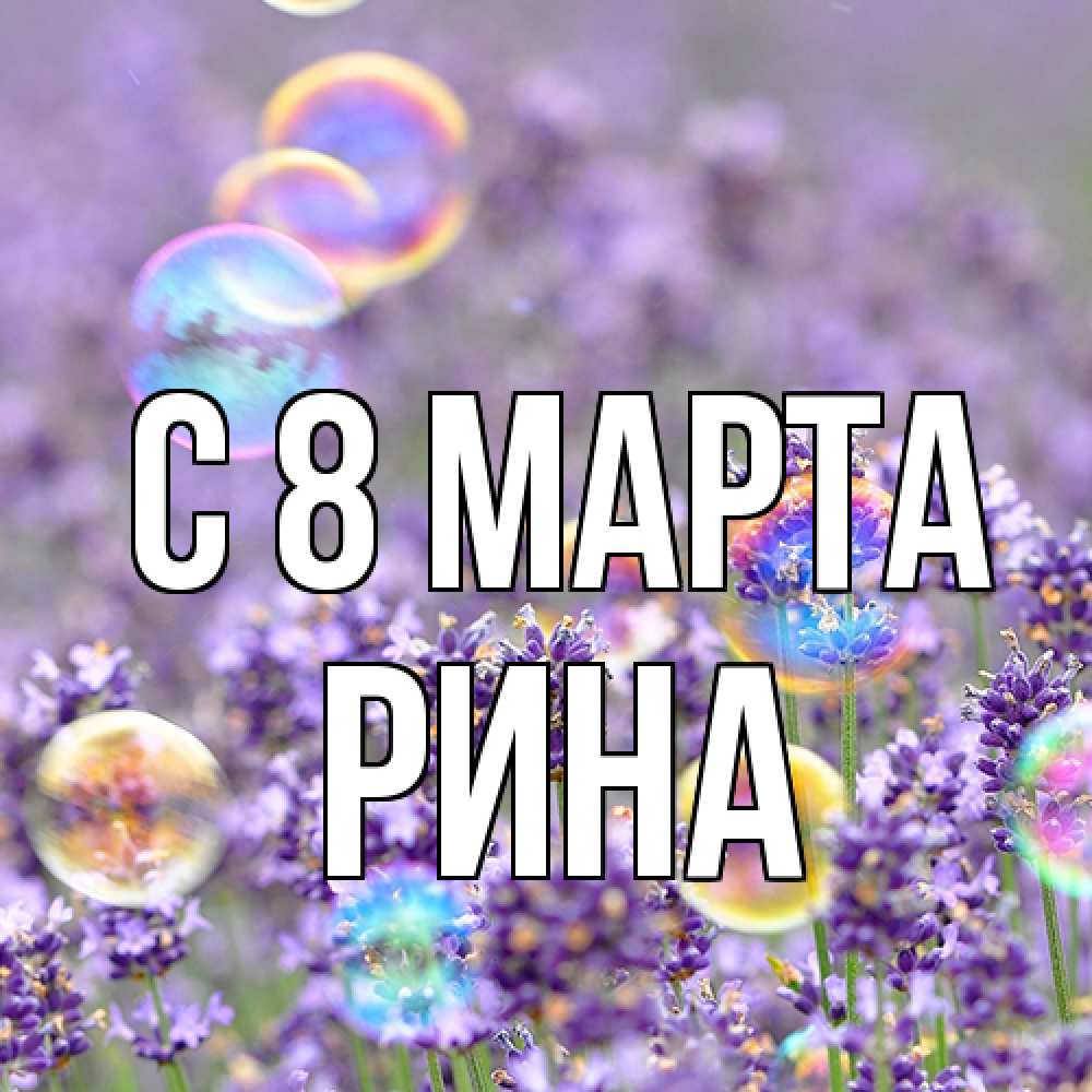 Открытка на каждый день с именем, Рина C 8 МАРТА цветы Прикольная открытка с пожеланием онлайн скачать бесплатно 