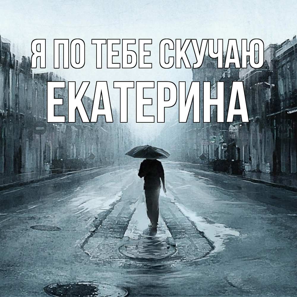 Открытка на каждый день с именем, Екатерина Я по тебе скучаю мне плохо без тебя Прикольная открытка с пожеланием онлайн скачать бесплатно 