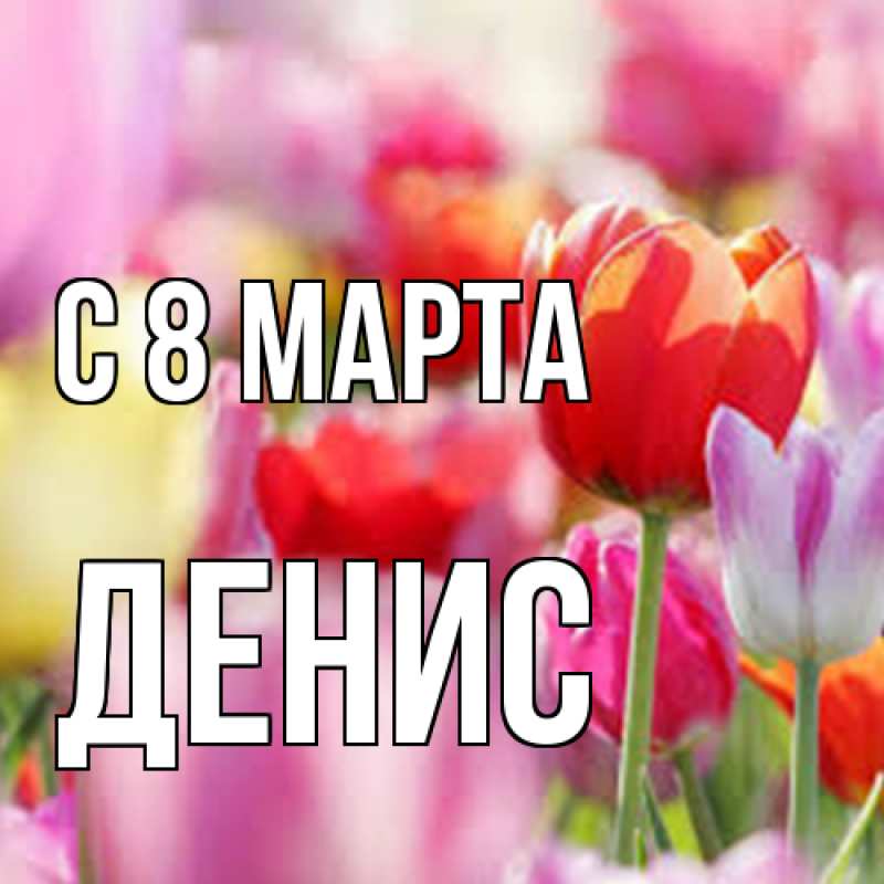 Открытка с именем, Денис, C 8 МАРТА