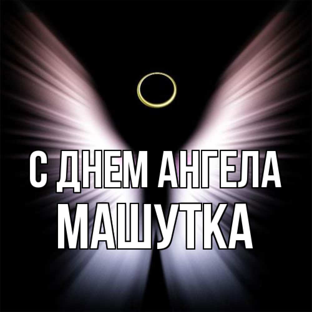 Открытка на каждый день с именем, Машутка С днем ангела ангел из света Прикольная открытка с пожеланием онлайн скачать бесплатно 