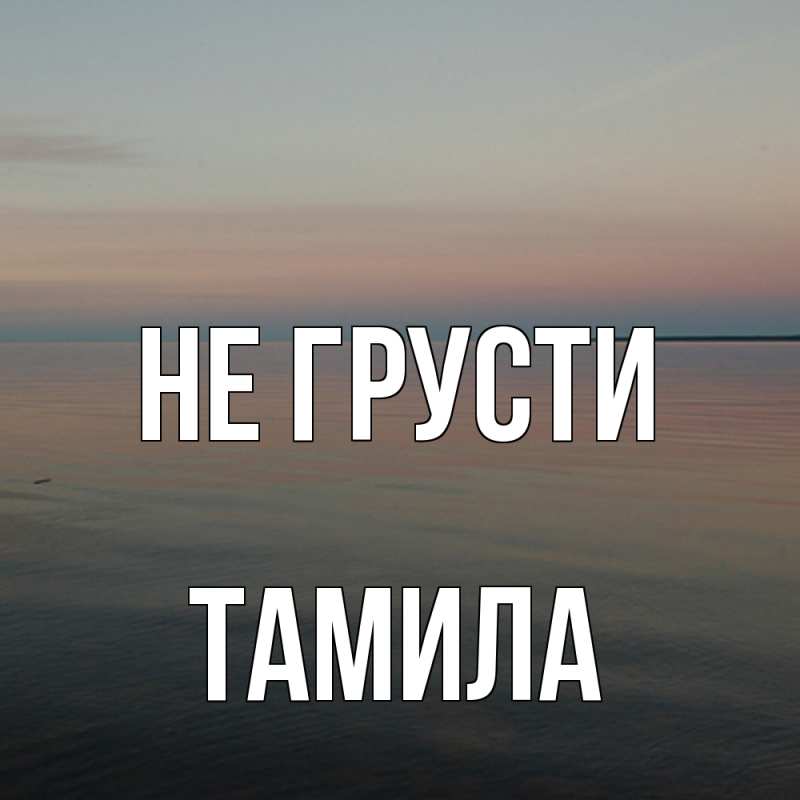 Картинка Не грусти, ТАМИЛА