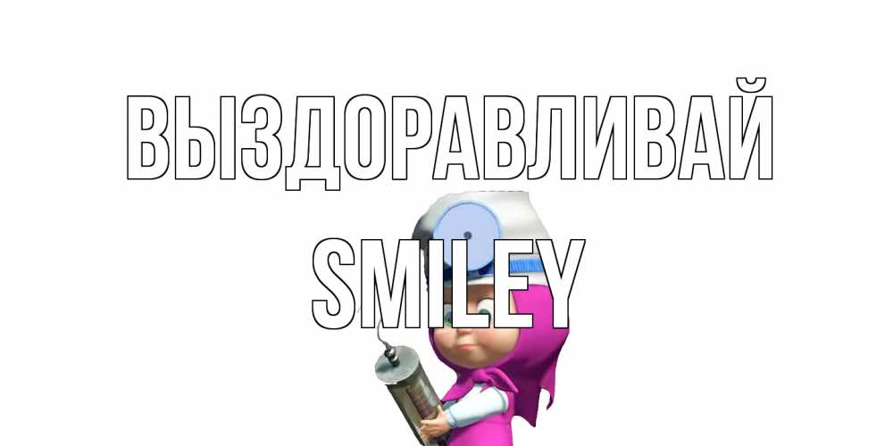 Открытка на каждый день с именем, Smiley Выздоравливай маша доктор варч Прикольная открытка с пожеланием онлайн скачать бесплатно 