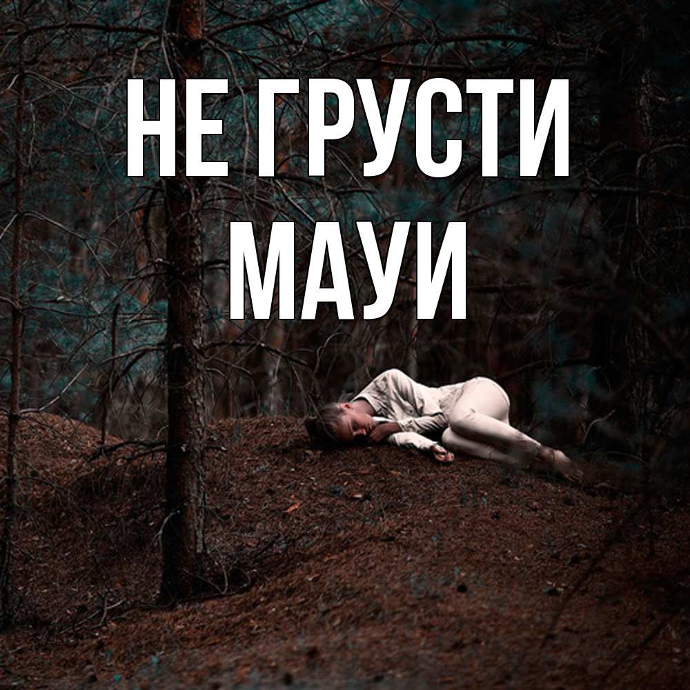 Открытка на каждый день с именем, Мауи Не грусти лес Прикольная открытка с пожеланием онлайн скачать бесплатно 