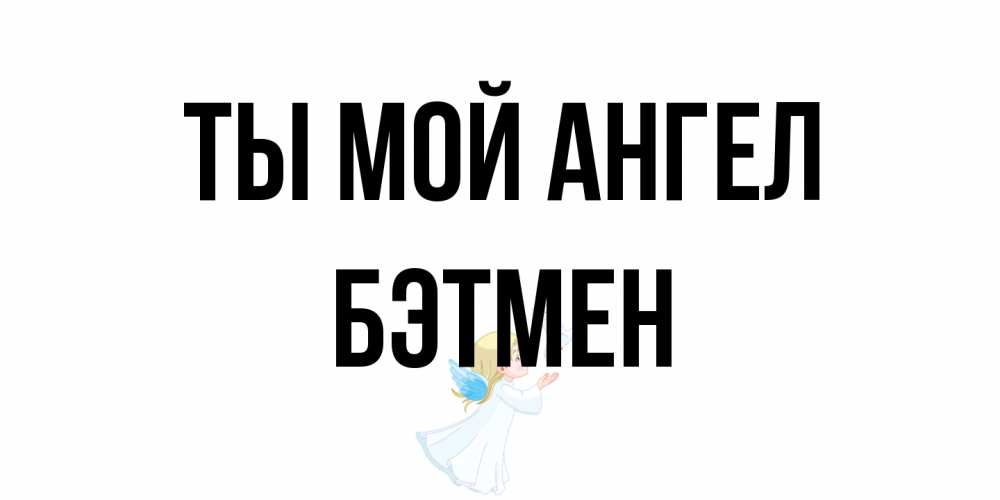 Открытка на каждый день с именем, Бэтмен Ты мой ангел ангел, голубь Прикольная открытка с пожеланием онлайн скачать бесплатно 