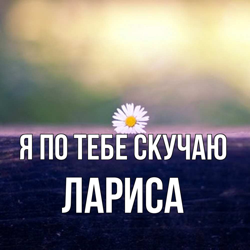 Открытка на каждый день с именем, Лариса Я по тебе скучаю приходи в гости Прикольная открытка с пожеланием онлайн скачать бесплатно 
