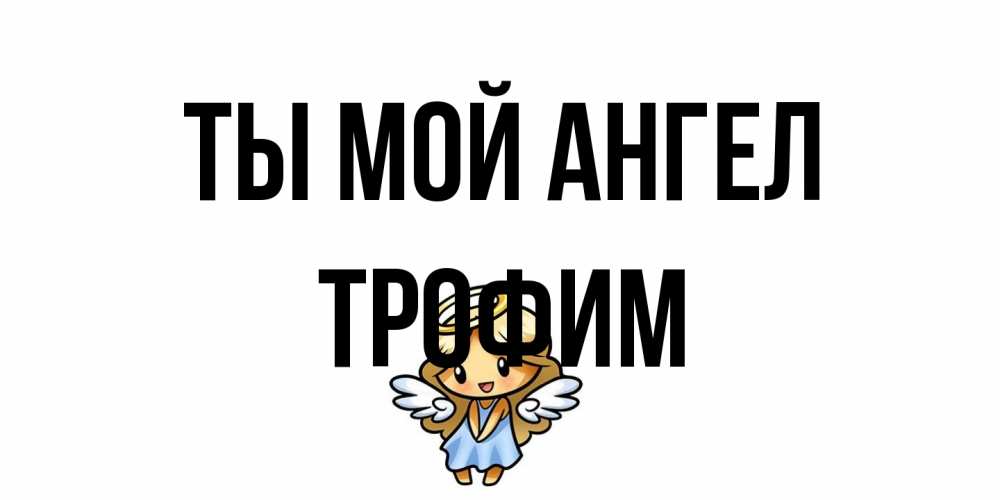 Открытка на каждый день с именем, Трофим Ты мой ангел ангел Прикольная открытка с пожеланием онлайн скачать бесплатно 