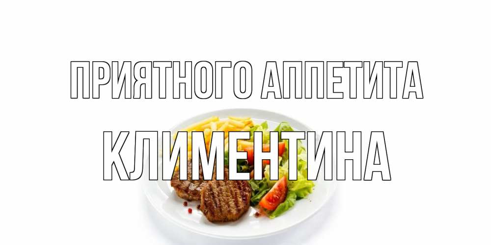 Открытка на каждый день с именем, Климентина Приятного аппетита стейк,картошка фри, салат Прикольная открытка с пожеланием онлайн скачать бесплатно 