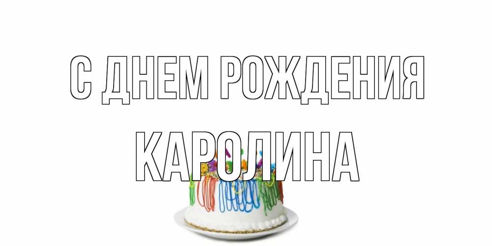 Открытка на каждый день с именем, Каролина С днем рождения Тортик Прикольная открытка с пожеланием онлайн скачать бесплатно 