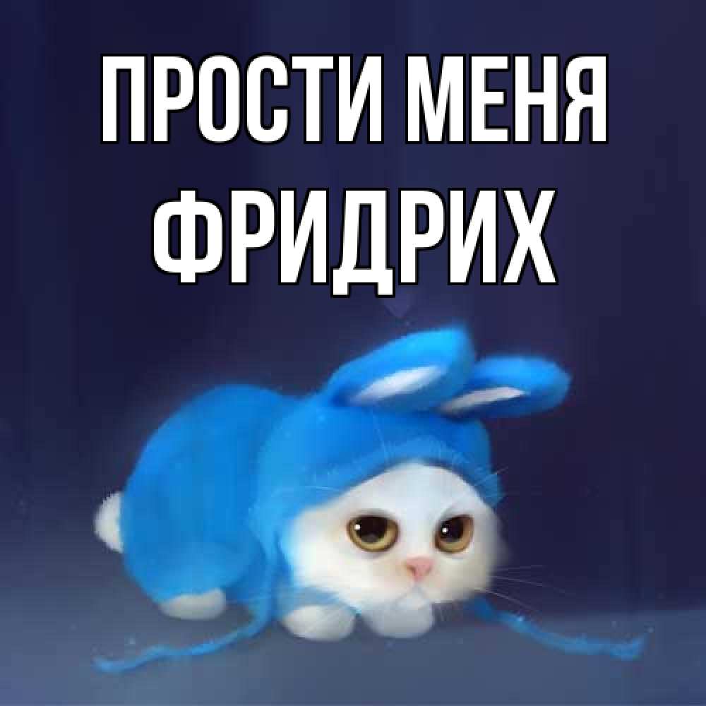 Открытка на каждый день с именем, Фридрих Прости меня невинный котозай просит прощения Прикольная открытка с пожеланием онлайн скачать бесплатно 