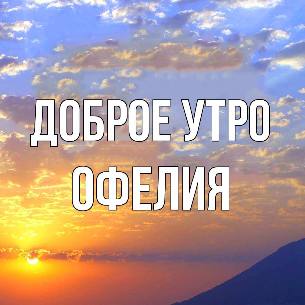 Открытка на каждый день с именем, Офелия Доброе утро облака и солнце Прикольная открытка с пожеланием онлайн скачать бесплатно 