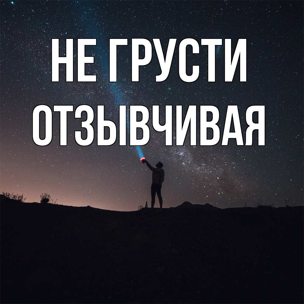 Открытка на каждый день с именем, Отзывчивая Не грусти луч света и млечный путь Прикольная открытка с пожеланием онлайн скачать бесплатно 