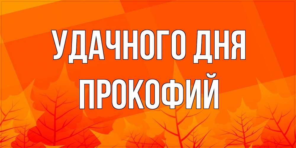 Открытка на каждый день с именем, Прокофий Удачного дня осеннее настроение Прикольная открытка с пожеланием онлайн скачать бесплатно 