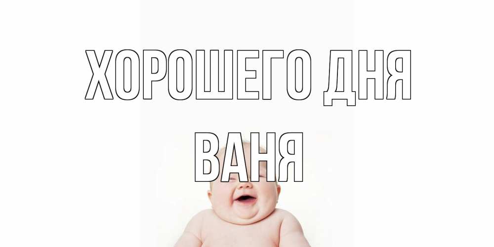 Открытка на каждый день с именем, Ваня Хорошего дня открытка для поднятия настроения Прикольная открытка с пожеланием онлайн скачать бесплатно 