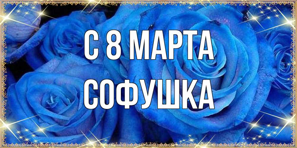 Открытка на каждый день с именем, Софушка C 8 МАРТА как поздравить женщину на 8 марта. Конечно же нужно подарить ей открытку с нашего сайта Прикольная открытка с пожеланием онлайн скачать бесплатно 
